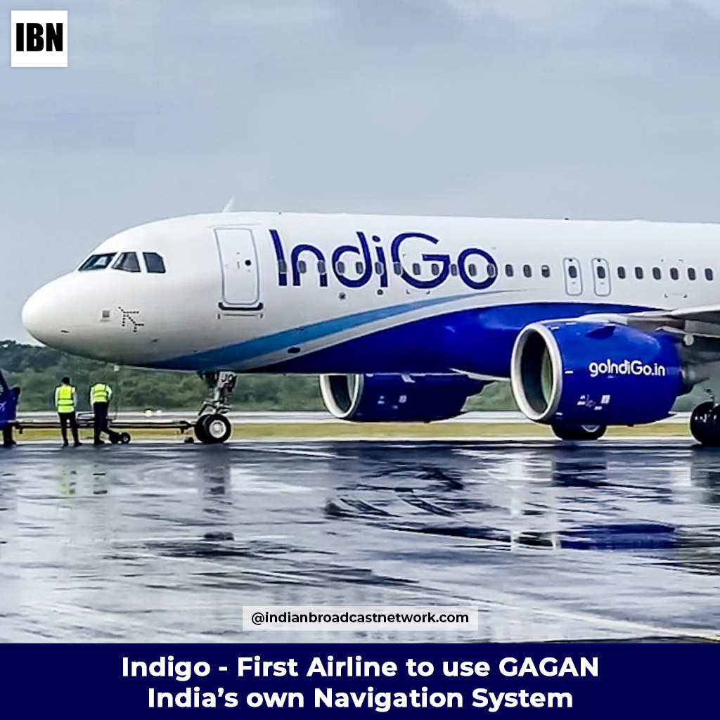 Indigo is the first Airline to use GAGAN – India’s own Navigation System - Indian Broadcast Network